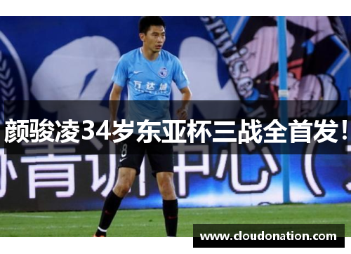颜骏凌34岁东亚杯三战全首发！