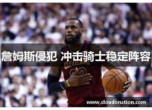 詹姆斯侵犯 冲击骑士稳定阵容